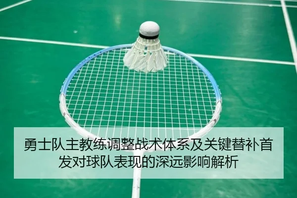 勇士队主教练调整战术体系及关键替补首发对球队表现的深远影响解析